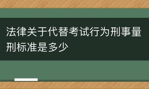 法律关于代替考试行为刑事量刑标准是多少