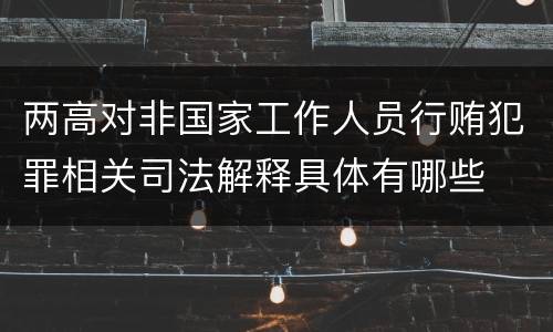 两高对非国家工作人员行贿犯罪相关司法解释具体有哪些