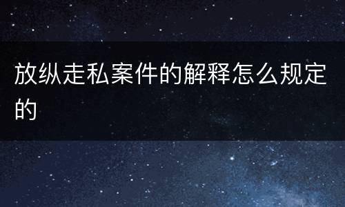 放纵走私案件的解释怎么规定的