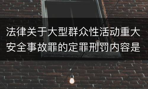 法律关于大型群众性活动重大安全事故罪的定罪刑罚内容是多少