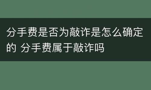 分手费是否为敲诈是怎么确定的 分手费属于敲诈吗