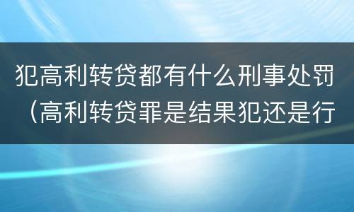 犯高利转贷都有什么刑事处罚（高利转贷罪是结果犯还是行为犯）