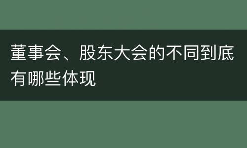 董事会、股东大会的不同到底有哪些体现