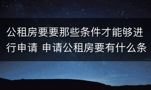 公租房要要那些条件才能够进行申请 申请公租房要有什么条件