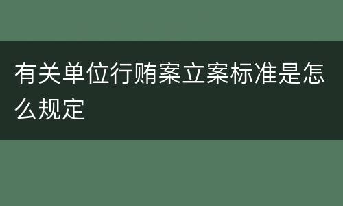 有关单位行贿案立案标准是怎么规定