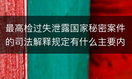 最高检过失泄露国家秘密案件的司法解释规定有什么主要内容