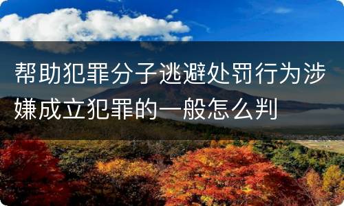 帮助犯罪分子逃避处罚行为涉嫌成立犯罪的一般怎么判