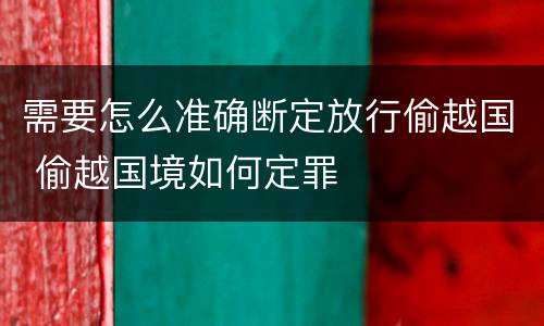 需要怎么准确断定放行偷越国 偷越国境如何定罪