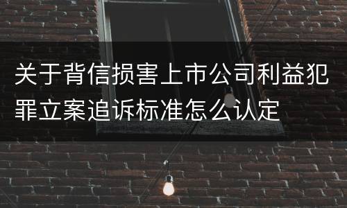 关于背信损害上市公司利益犯罪立案追诉标准怎么认定