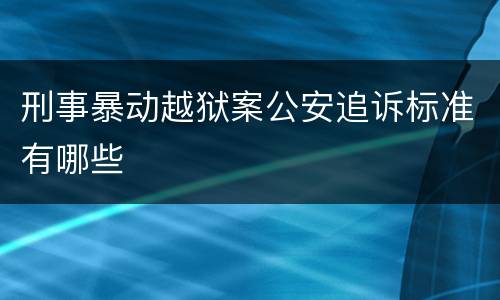 刑事暴动越狱案公安追诉标准有哪些