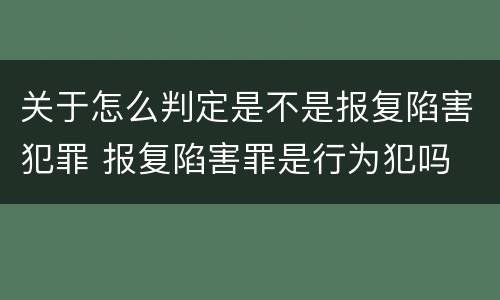 关于怎么判定是不是报复陷害犯罪 报复陷害罪是行为犯吗
