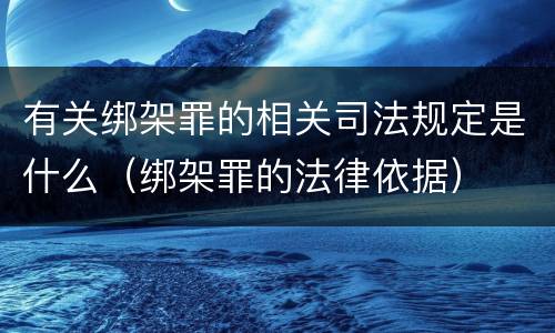 有关绑架罪的相关司法规定是什么（绑架罪的法律依据）