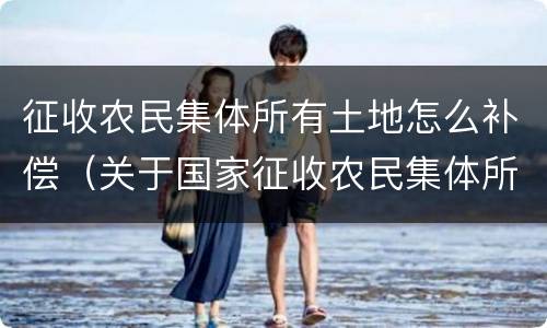 征收农民集体所有土地怎么补偿（关于国家征收农民集体所有土地补偿的规定）