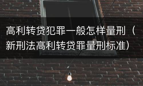 高利转贷犯罪一般怎样量刑（新刑法高利转贷罪量刑标准）