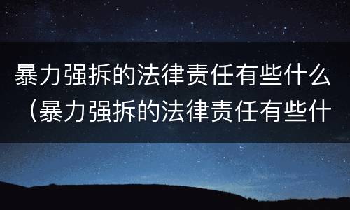 暴力强拆的法律责任有些什么（暴力强拆的法律责任有些什么）