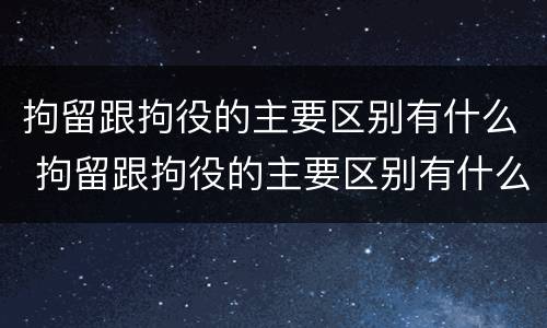 拘留跟拘役的主要区别有什么 拘留跟拘役的主要区别有什么不一样