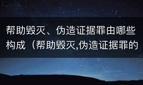 帮助毁灭、伪造证据罪由哪些构成（帮助毁灭,伪造证据罪的量刑）
