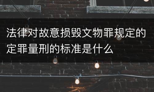 法律对故意损毁文物罪规定的定罪量刑的标准是什么