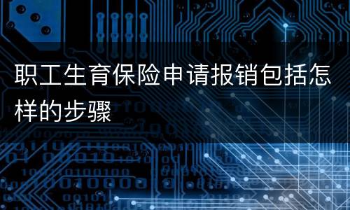 职工生育保险申请报销包括怎样的步骤