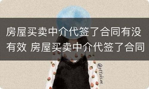 房屋买卖中介代签了合同有没有效 房屋买卖中介代签了合同有没有效果