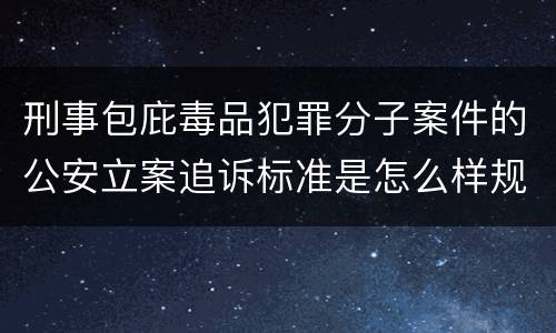 刑事包庇毒品犯罪分子案件的公安立案追诉标准是怎么样规定