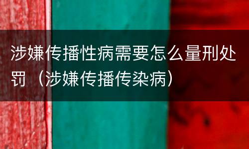 涉嫌传播性病需要怎么量刑处罚（涉嫌传播传染病）