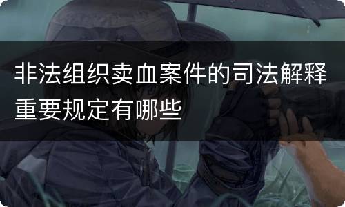 非法组织卖血案件的司法解释重要规定有哪些