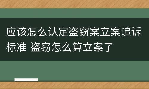 应该怎么认定盗窃案立案追诉标准 盗窃怎么算立案了