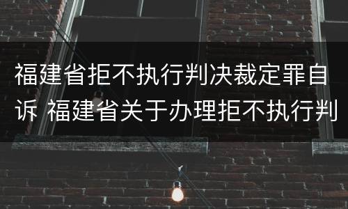 福建省拒不执行判决裁定罪自诉 福建省关于办理拒不执行判决