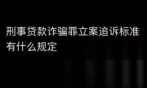 刑事贷款诈骗罪立案追诉标准有什么规定