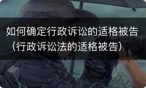 如何确定行政诉讼的适格被告（行政诉讼法的适格被告）