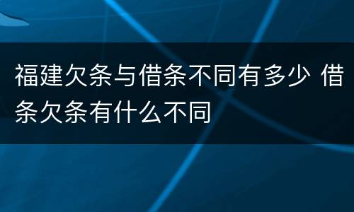 福建欠条与借条不同有多少 借条欠条有什么不同