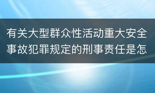 有关大型群众性活动重大安全事故犯罪规定的刑事责任是怎样的
