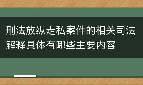 刑法放纵走私案件的相关司法解释具体有哪些主要内容