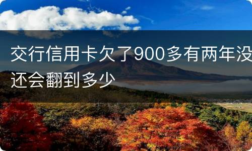 交行信用卡欠了900多有两年没还会翻到多少