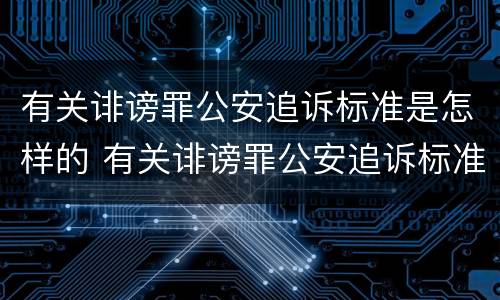 有关诽谤罪公安追诉标准是怎样的 有关诽谤罪公安追诉标准是怎样的法律