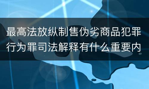 最高法放纵制售伪劣商品犯罪行为罪司法解释有什么重要内容