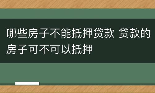 哪些房子不能抵押贷款 贷款的房子可不可以抵押