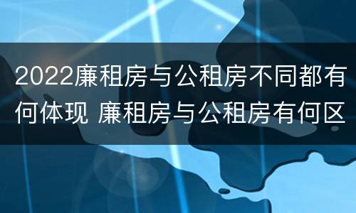 2022廉租房与公租房不同都有何体现 廉租房与公租房有何区别