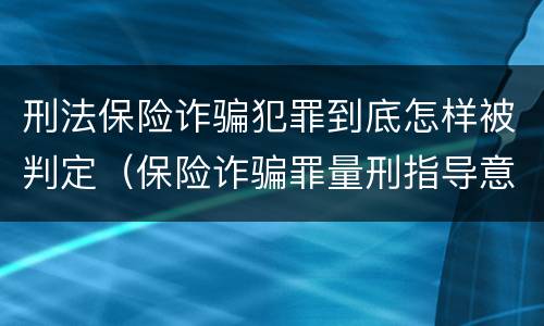 刑法保险诈骗犯罪到底怎样被判定（保险诈骗罪量刑指导意见）