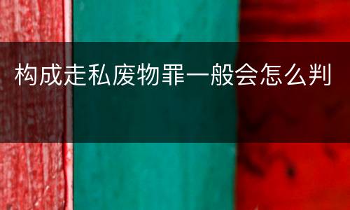 构成走私废物罪一般会怎么判