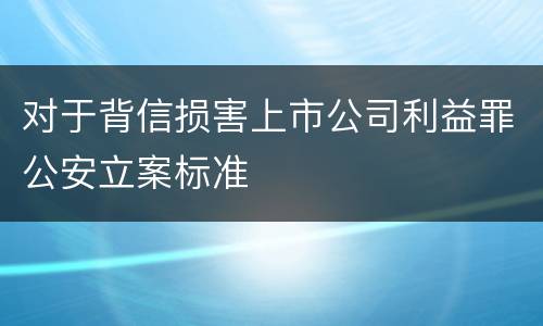 对于背信损害上市公司利益罪公安立案标准