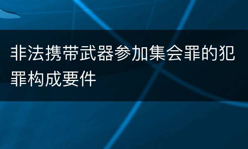 非法携带武器参加集会罪的犯罪构成要件