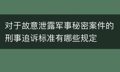 对于故意泄露军事秘密案件的刑事追诉标准有哪些规定