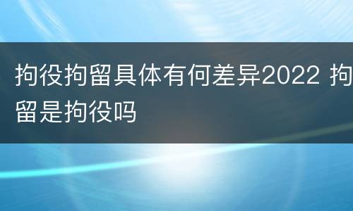 拘役拘留具体有何差异2022 拘留是拘役吗