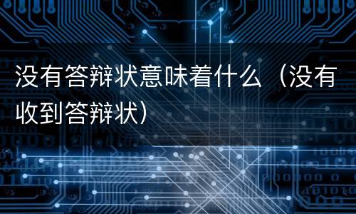 没有答辩状意味着什么（没有收到答辩状）