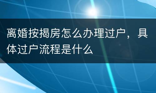 离婚按揭房怎么办理过户，具体过户流程是什么