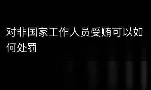 对非国家工作人员受贿可以如何处罚
