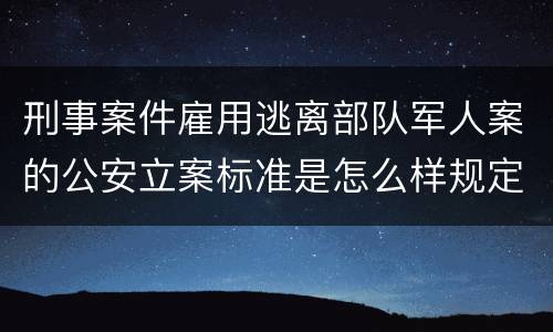 刑事案件雇用逃离部队军人案的公安立案标准是怎么样规定