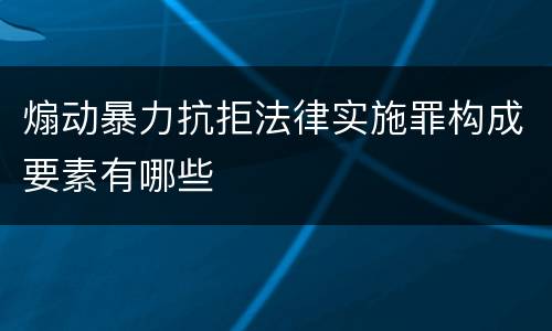 煽动暴力抗拒法律实施罪构成要素有哪些